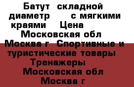Батут, складной, диаметр 120, с мягкими краями  › Цена ­ 1 500 - Московская обл., Москва г. Спортивные и туристические товары » Тренажеры   . Московская обл.,Москва г.